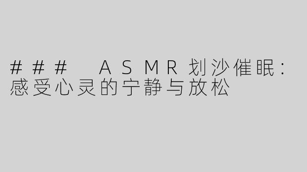 ### ASMR划沙催眠：感受心灵的宁静与放松
