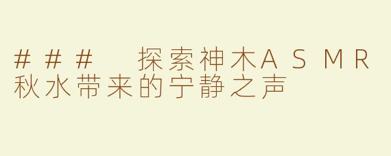 ### 探索神木ASMR秋水带来的宁静之声