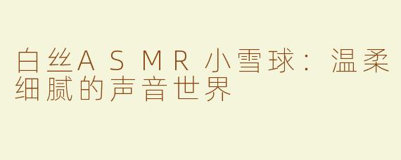 白丝ASMR小雪球：温柔细腻的声音世界