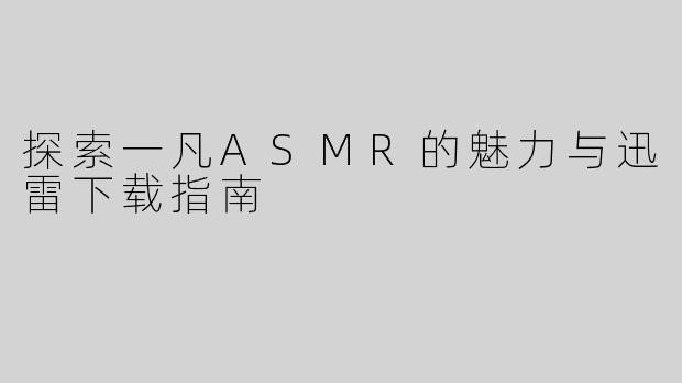 探索一凡ASMR的魅力与迅雷下载指南