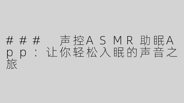 ### 声控ASMR助眠App：让你轻松入眠的声音之旅