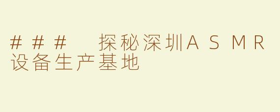 ### 探秘深圳ASMR设备生产基地
