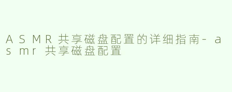 ASMR共享磁盘配置的详细指南