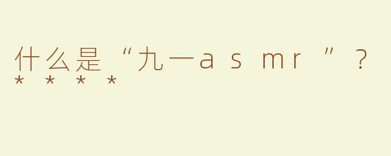 什么是“九一asmr”？****