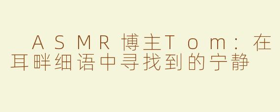  ASMR博主Tom：在耳畔细语中寻找到的宁静