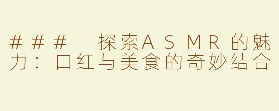 ### 探索ASMR的魅力：口红与美食的奇妙结合