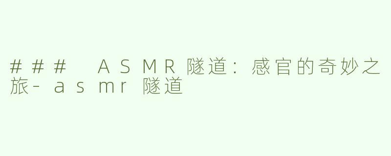 ### ASMR隧道：感官的奇妙之旅-asmr隧道