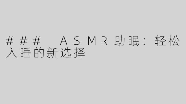 ### ASMR助眠：轻松入睡的新选择