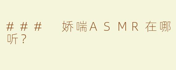 ### 娇喘ASMR在哪听？