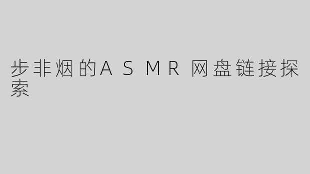 步非烟的ASMR网盘链接探索