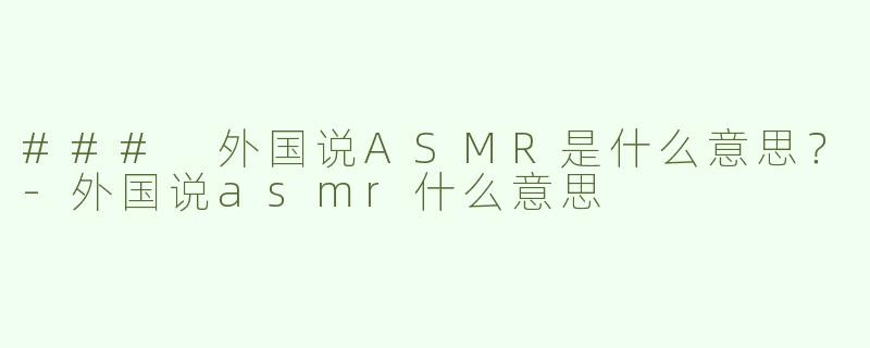 ### 外国说ASMR是什么意思？