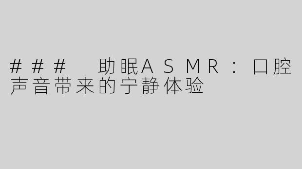 ### 助眠ASMR：口腔声音带来的宁静体验