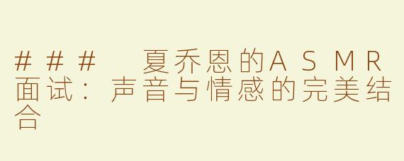 ### 夏乔恩的ASMR面试：声音与情感的完美结合