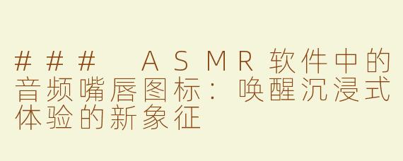 ### ASMR软件中的音频嘴唇图标：唤醒沉浸式体验的新象征
