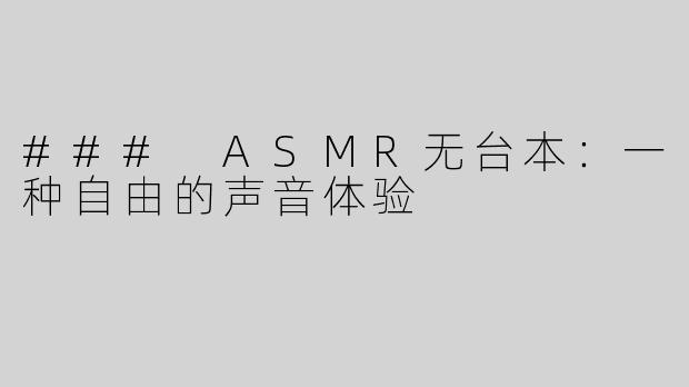 ### ASMR无台本：一种自由的声音体验