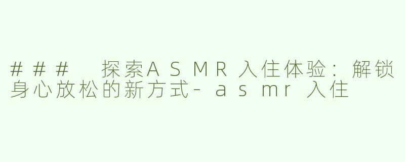 ### 探索ASMR入住体验：解锁身心放松的新方式