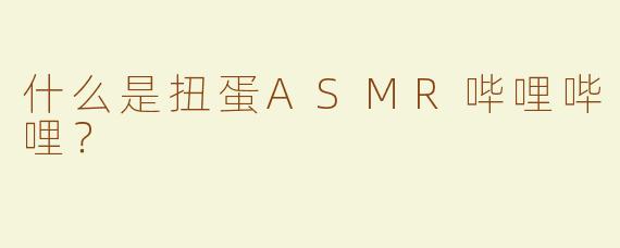 什么是扭蛋ASMR哔哩哔哩？