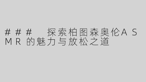 ### 探索柏图森奥伦ASMR的魅力与放松之道