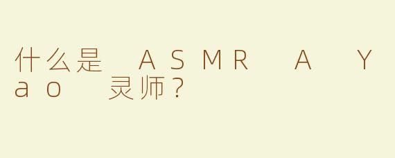 什么是 ASMR A Yao 灵师？