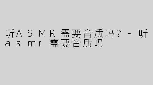 听ASMR需要音质吗？