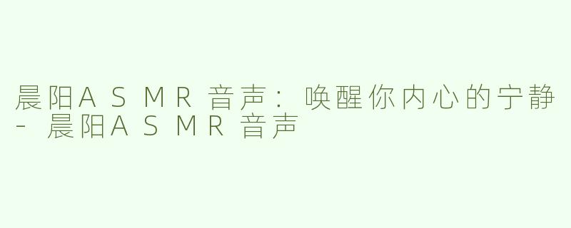 晨阳ASMR音声：唤醒你内心的宁静