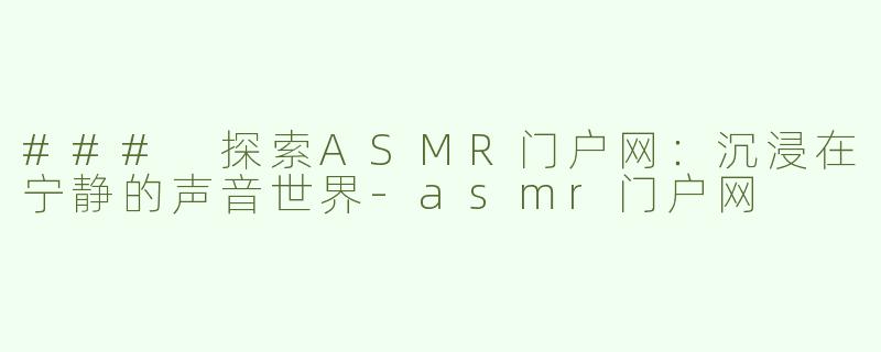 ### 探索ASMR门户网：沉浸在宁静的声音世界
