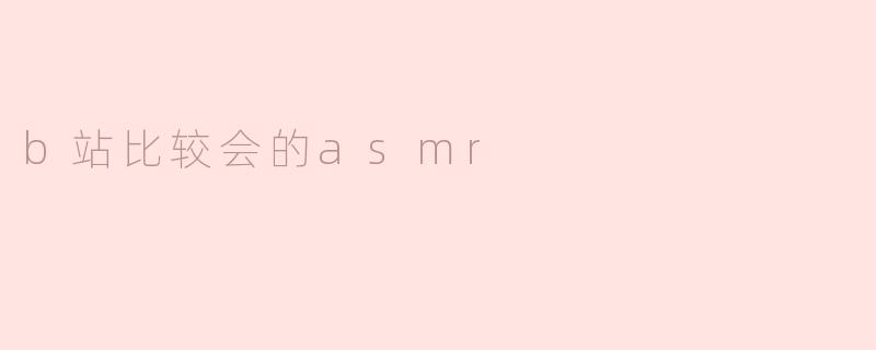 b站比较会的asmr