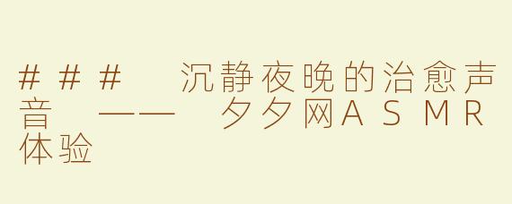 ### 沉静夜晚的治愈声音 —— 夕夕网ASMR体验