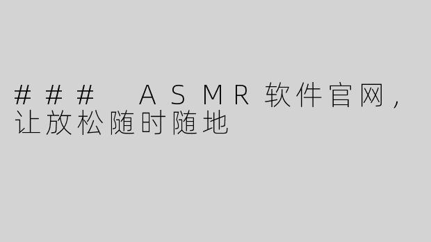 ### ASMR软件官网，让放松随时随地