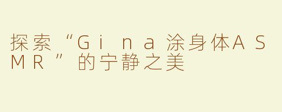 探索“Gina涂身体ASMR”的宁静之美