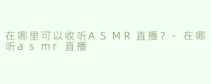 在哪里可以收听ASMR直播？
