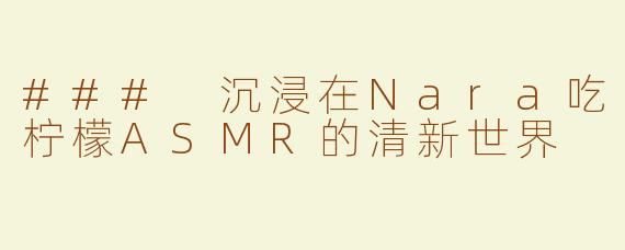 ### 沉浸在Nara吃柠檬ASMR的清新世界