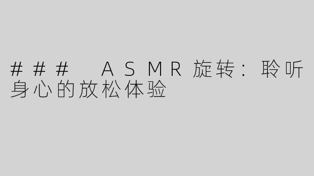### ASMR旋转：聆听身心的放松体验