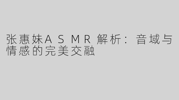 张惠妹ASMR解析：音域与情感的完美交融