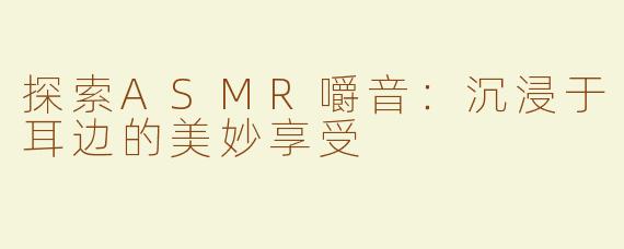 探索ASMR嚼音：沉浸于耳边的美妙享受