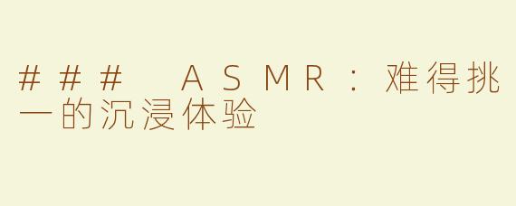 ### ASMR：难得挑一的沉浸体验