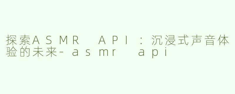 探索ASMR API：沉浸式声音体验的未来