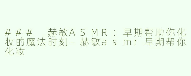 ### 赫敏ASMR：早期帮助你化妆的魔法时刻