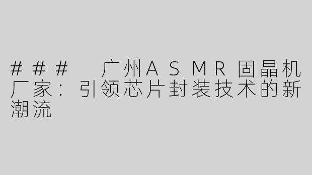 ### 广州ASMR固晶机厂家：引领芯片封装技术的新潮流