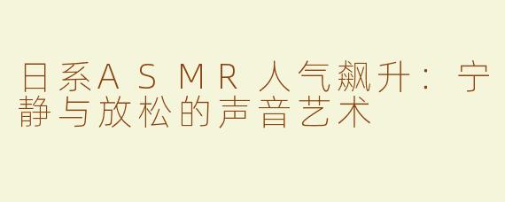 日系ASMR人气飙升：宁静与放松的声音艺术