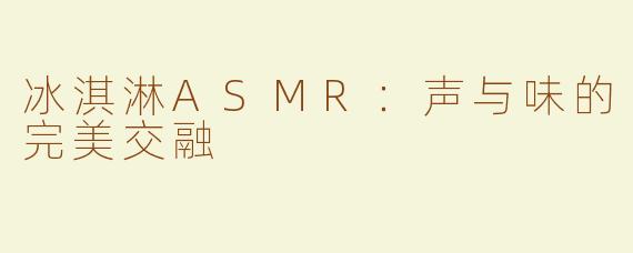 冰淇淋ASMR：声与味的完美交融