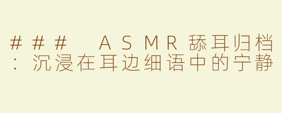 ### ASMR舔耳归档：沉浸在耳边细语中的宁静