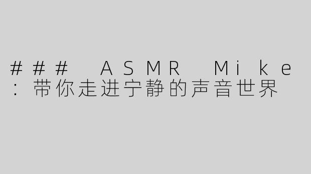 ### ASMR Mike：带你走进宁静的声音世界