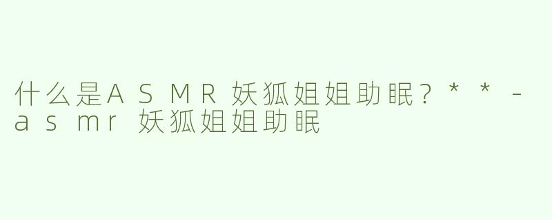 什么是ASMR妖狐姐姐助眠？**