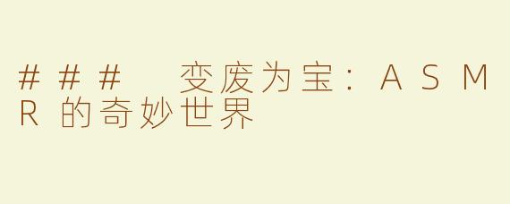 ### 变废为宝：ASMR的奇妙世界