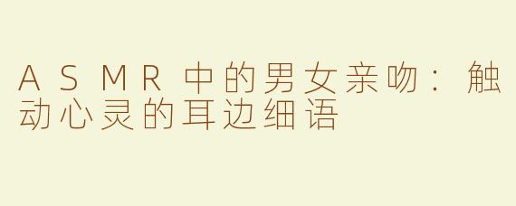 ASMR中的男女亲吻：触动心灵的耳边细语