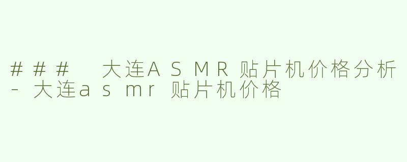 ### 大连ASMR贴片机价格分析-大连asmr贴片机价格