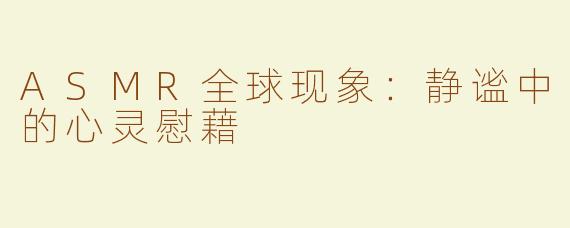 ASMR全球现象：静谧中的心灵慰藉