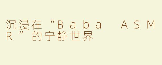 沉浸在“Baba ASMR”的宁静世界