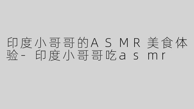 印度小哥哥的ASMR美食体验